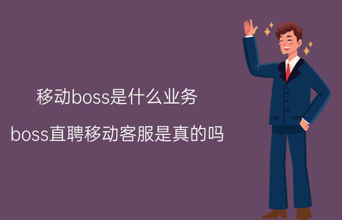 移动boss是什么业务 boss直聘移动客服是真的吗？